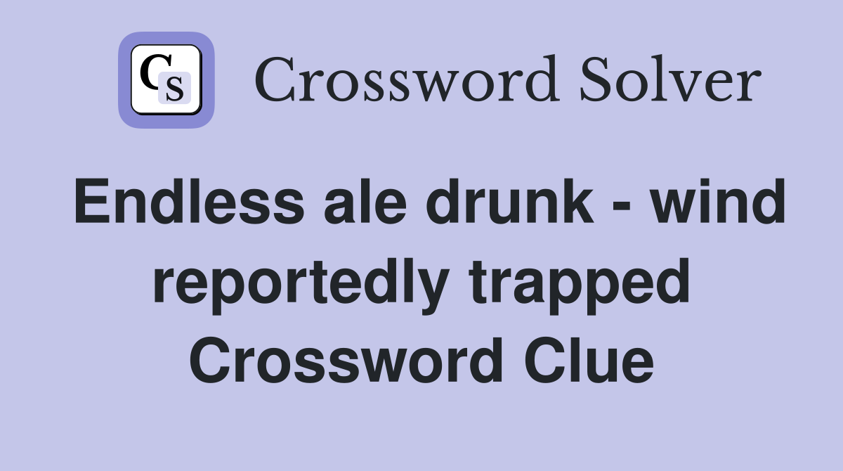 Endless ale drunk wind reportedly trapped Crossword Clue Answers